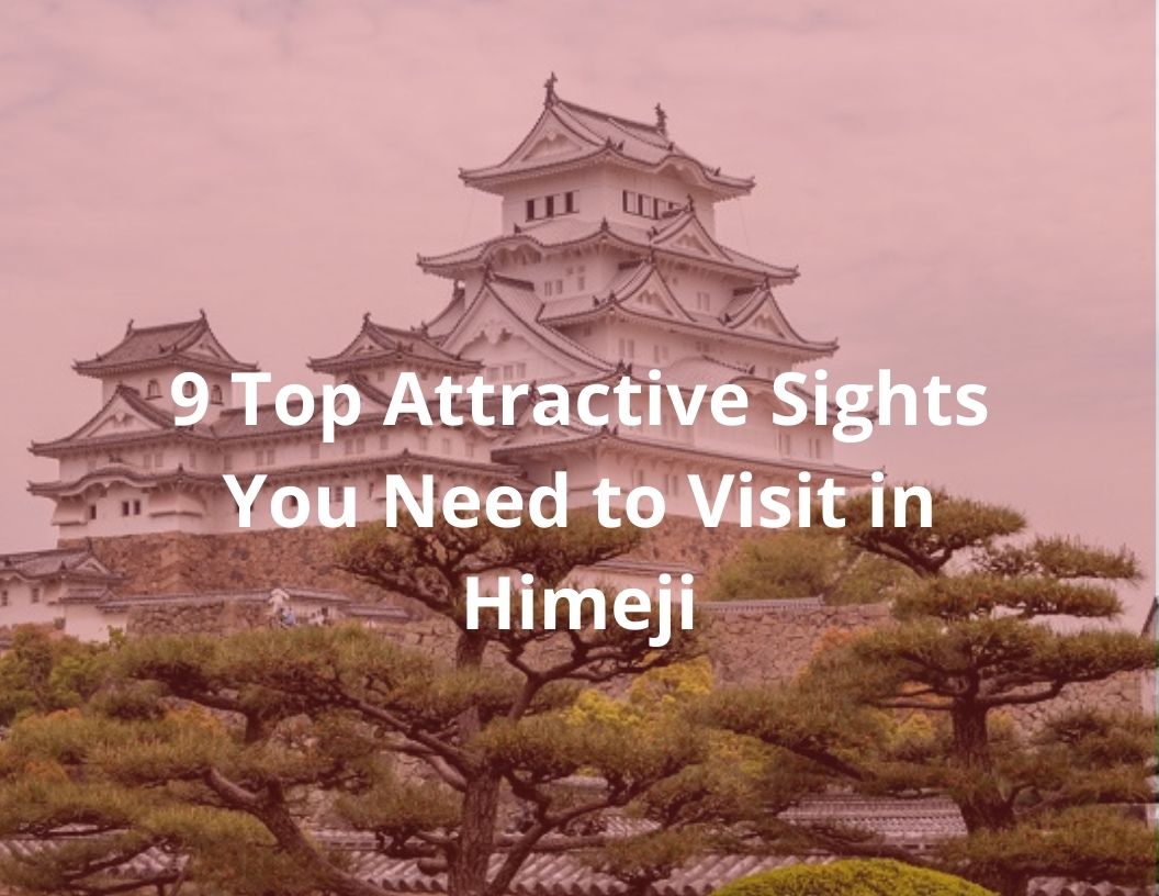 9 Top Attractive Sights You Need to Visit in Himeji