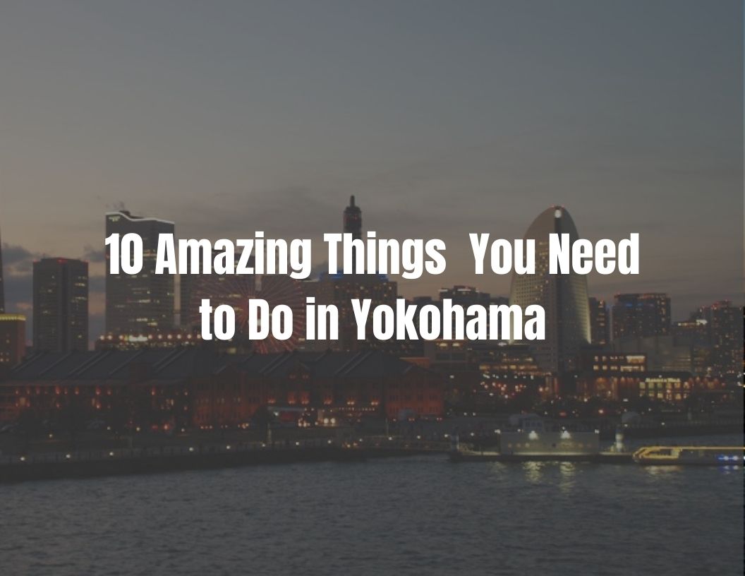 10 Amazing Things You Need to Do in Yokohama